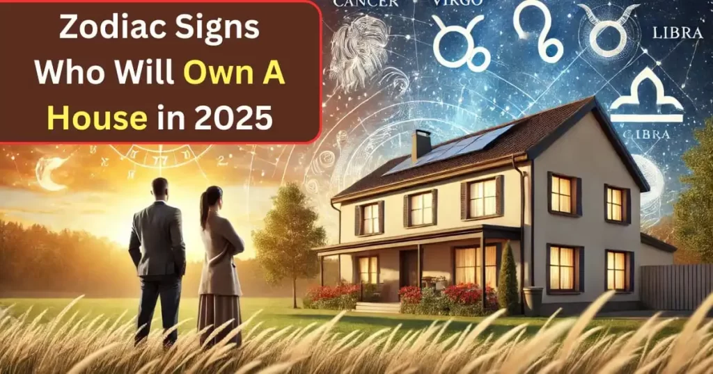 5 Zodiac Signs Who Are Most Likely to Buy a House in 2025